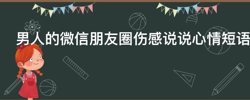 男人的微信朋友圈伤感说说心情短语（男人的微信朋友圈伤感说说心情短语）