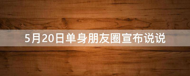 5月20日单身朋友圈宣布说说（5月20日单身朋友圈宣布说说图片）