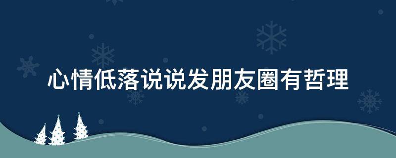 心情低落说说发朋友圈有哲理 心情低落的说说发朋友圈的句子大全