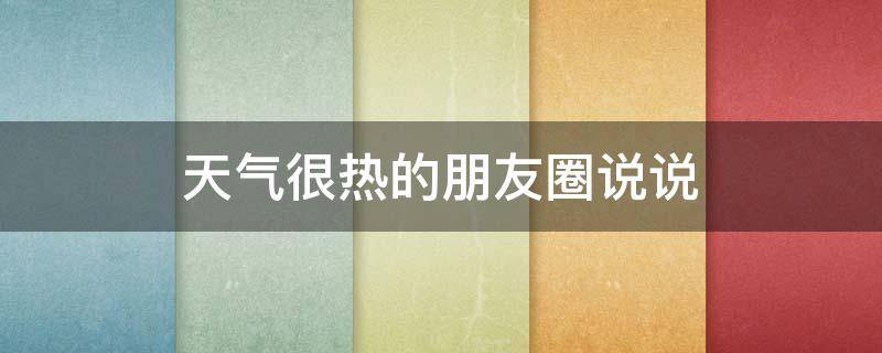 天气很热的朋友圈说说（天气好热的朋友圈说说）