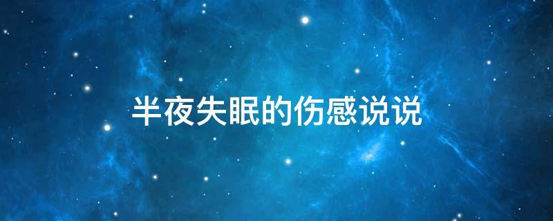 半夜失眠的伤感说说（半夜失眠的伤感说说图片）