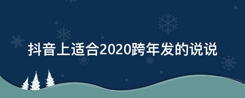 抖音上适合2020跨年发的说说 抖音跨年说说短语