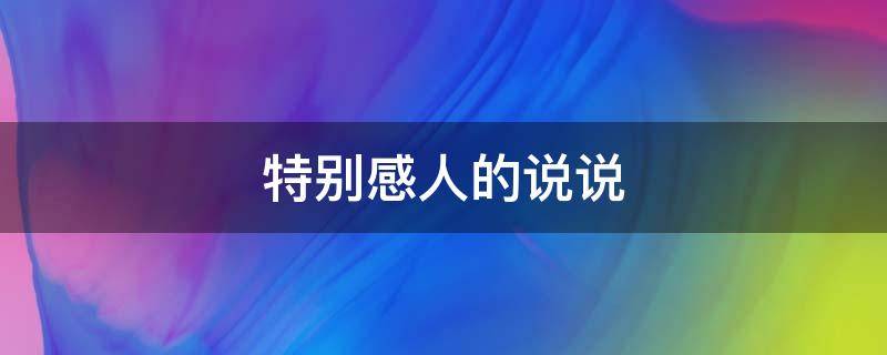 特别感人的说说（特别感人的说说发朋友圈）