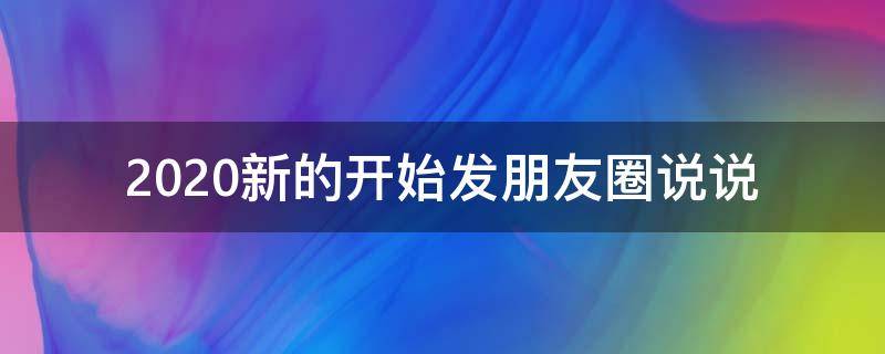 2020新的开始发朋友圈说说（新的开始朋友圈的说说和图）