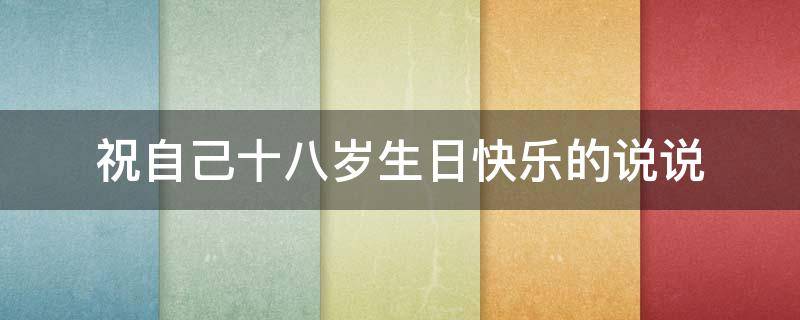 祝自己十八岁生日快乐的说说 祝自己十八岁生日快乐的说说配图