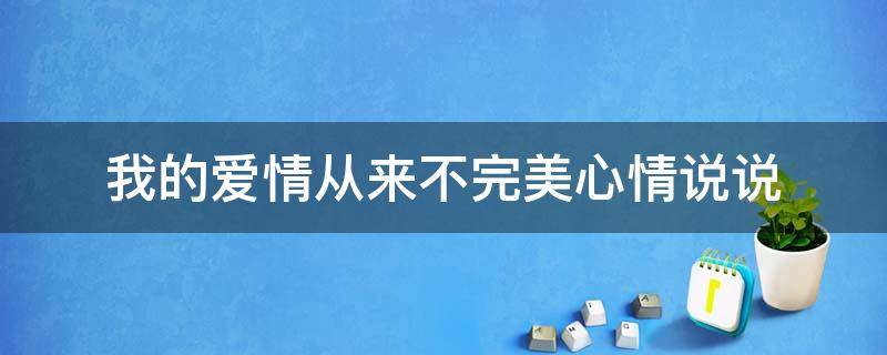 我的爱情从来不完美心情说说（我的爱情从来不完美心情说说图片）