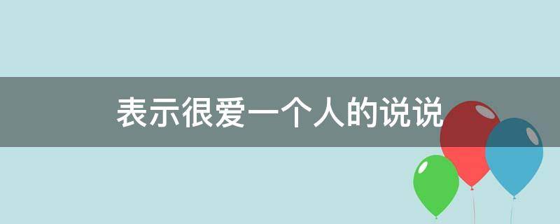 表示很爱一个人的说说 表示很爱一个人的说说(女爱男