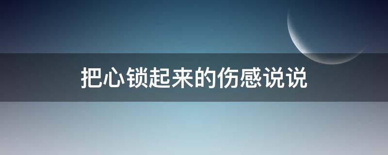 把心锁起来的伤感说说 把心锁起来的伤感说说短句