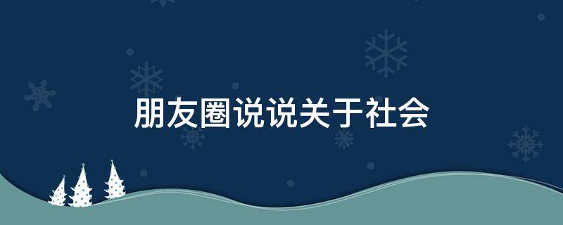 朋友圈说说关于社会（发朋友圈社会说说）