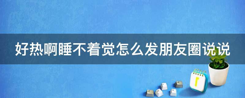 好热啊睡不着觉怎么发朋友圈说说
