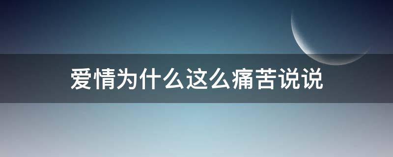爱情为什么这么痛苦说说 爱情为什么那么痛苦
