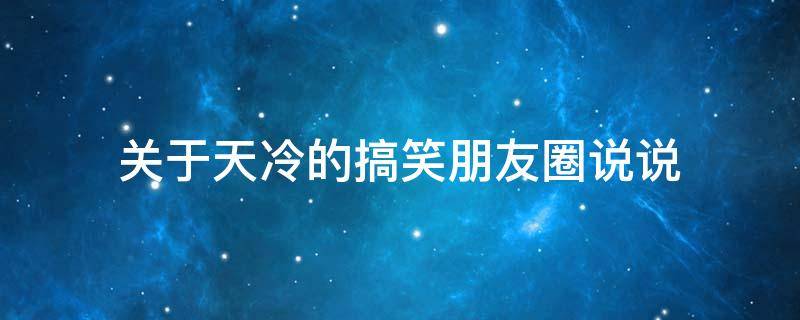 关于天冷的搞笑朋友圈说说 关于天冷的搞笑朋友圈说说短句
