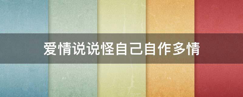 爱情说说怪自己自作多情（爱情说说怪自己自作多情图片）