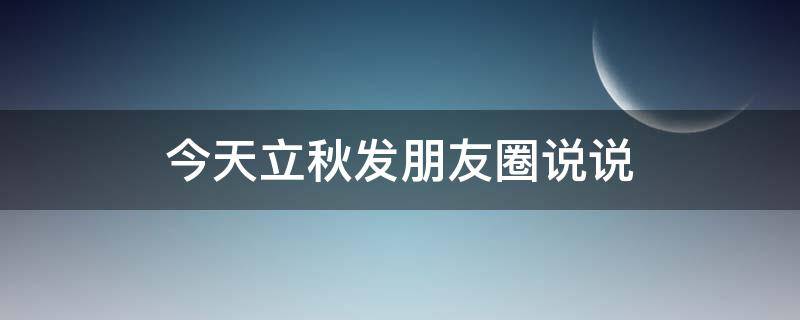 今天立秋发朋友圈说说 今天立秋发朋友圈说说搞笑