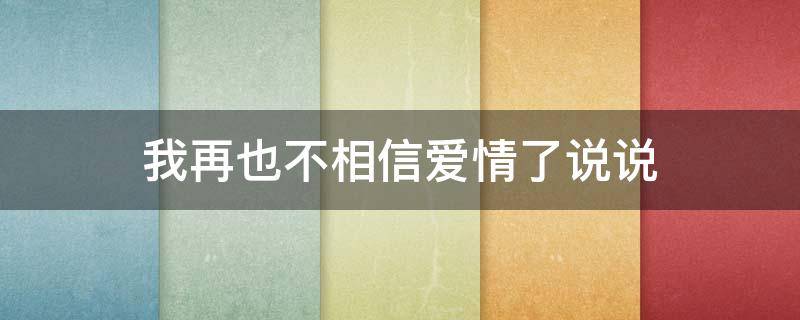 我再也不相信爱情了说说（我再也不相信爱情了说说文案）
