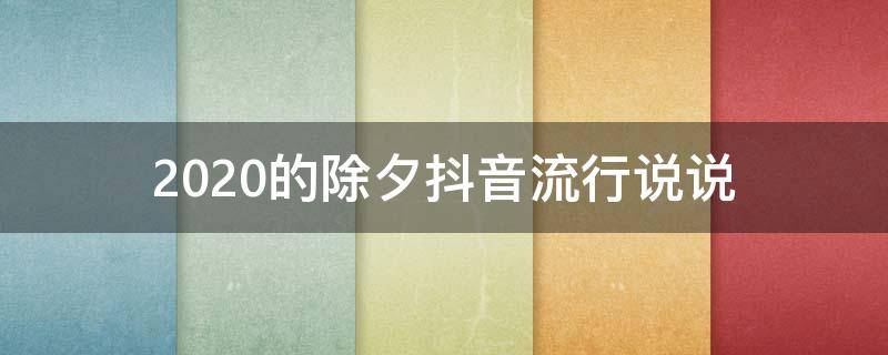 2020的除夕抖音流行说说（2020除夕抖音最火的句子）