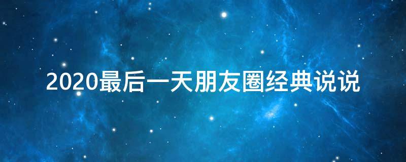 2020最后一天朋友圈经典说说（2020最后一天朋友圈经典说说短句）