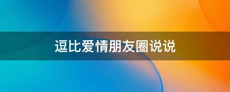 逗比爱情朋友圈说说 逗比的爱情说说