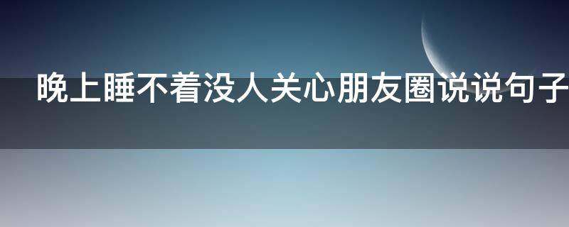 晚上睡不着没人关心朋友圈说说句子（睡不着没人陪的句子）