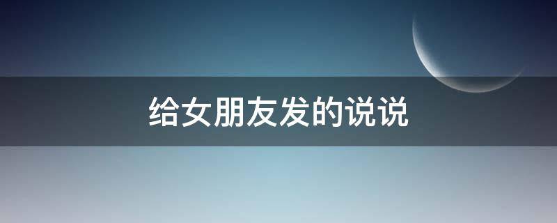 给女朋友发的说说 给女朋友发的说说短句