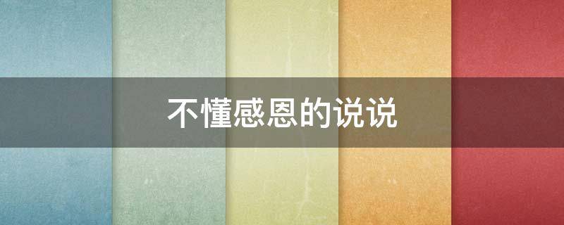 不懂感恩的说说（对他再好也不懂感恩的说说）