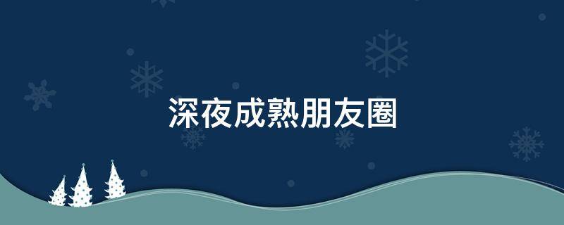 深夜成熟朋友圈 深夜成熟朋友圈说说