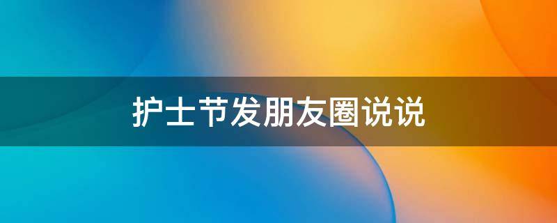 护士节发朋友圈说说 护士节朋友圈说说简短2020