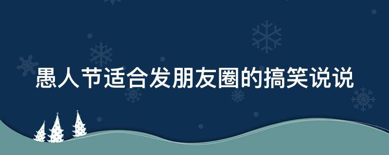 愚人节适合发朋友圈的搞笑说说（愚人节的说说搞笑简短）