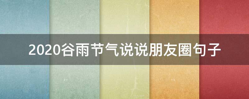2020谷雨节气说说朋友圈句子 2021谷雨节气经典说说大全