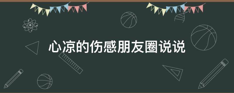 心凉的伤感朋友圈说说（心凉的伤感朋友圈说说图片）