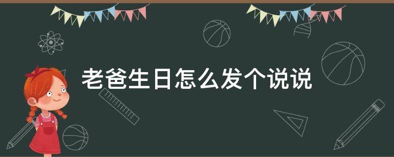 老爸生日怎么发个说说（老爸生日怎么发个说说简单）