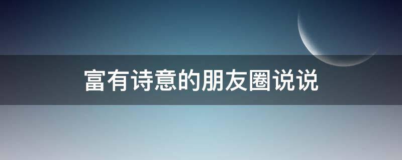 富有诗意的朋友圈说说（含有诗意的朋友圈句子）