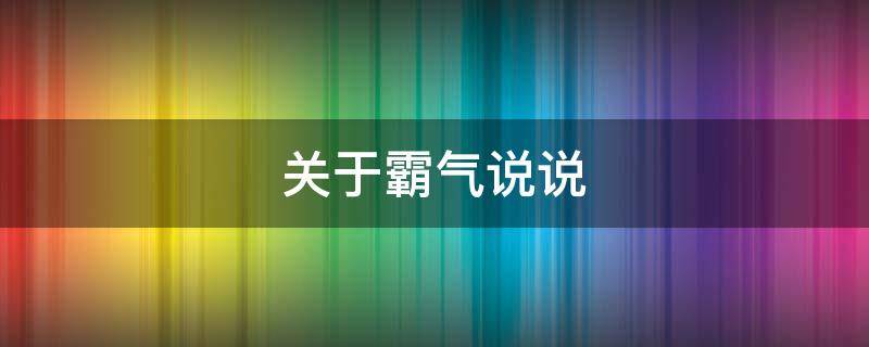 关于霸气说说 关于霸气说说文案