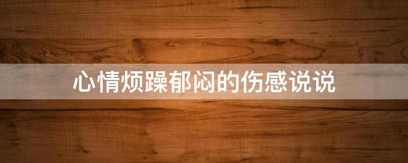 心情烦躁郁闷的伤感说说 心情烦躁郁闷的伤感说说句子