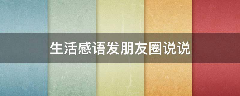 生活感语发朋友圈说说 生活感悟说说发朋友圈短句