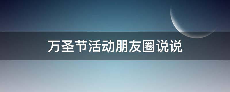 万圣节活动朋友圈说说 万圣节活动朋友圈话术