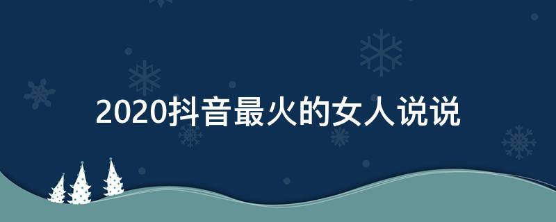 2020抖音最火的女人说说 女人抖音经典说说