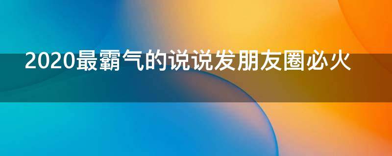2020最霸气的说说发朋友圈必火 2020的霸气朋友圈短句