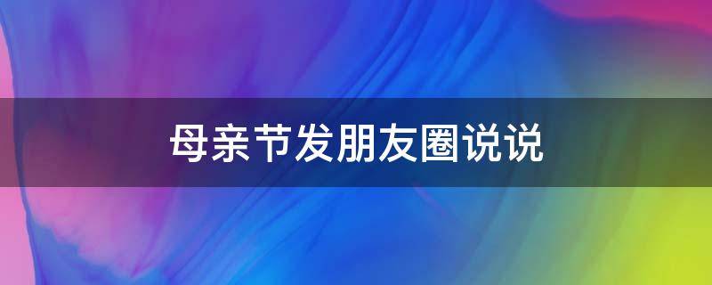 母亲节发朋友圈说说 母亲节发朋友圈说说怎么写