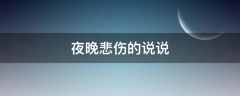 夜晚悲伤的说说 夜晚悲伤的心情说说