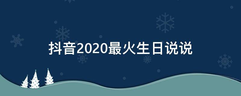 抖音2020最火生日说说 抖音2020最火生日说说大全