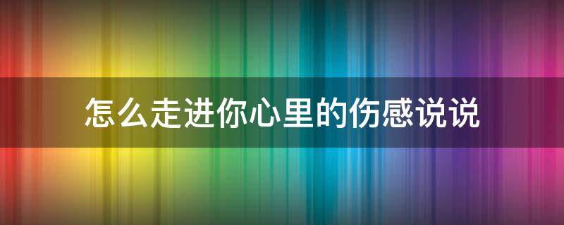 怎么走进你心里的伤感说说（怎么走进你心里 歌）