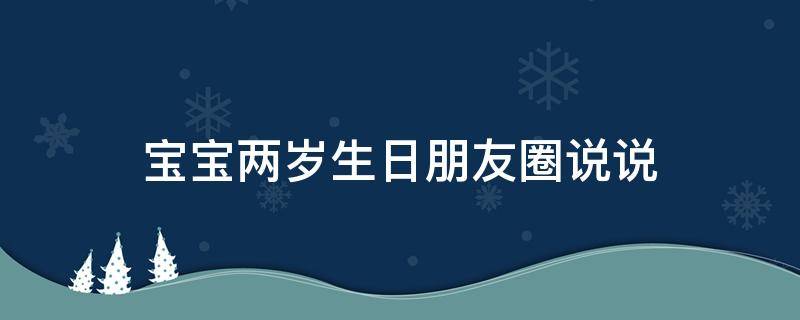 宝宝两岁生日朋友圈说说（2岁生日文案短句干净）