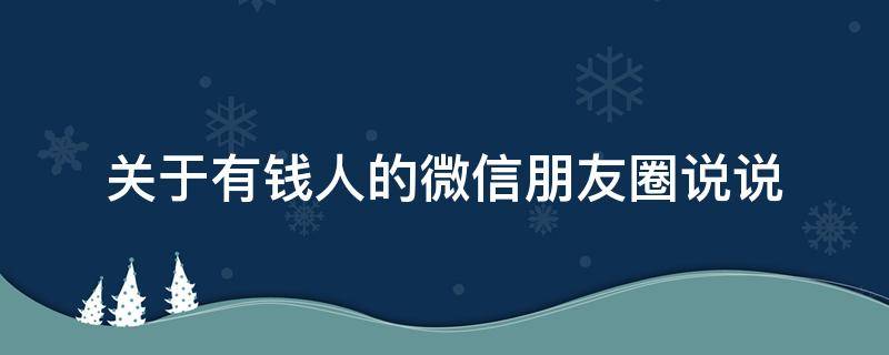 关于有钱人的微信朋友圈说说（有钱人的朋友圈都是什么样的说说）