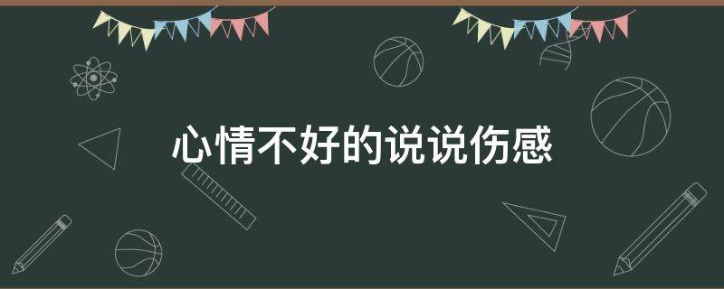 心情不好的说说伤感（心情不好的说说伤感无奈一句话）