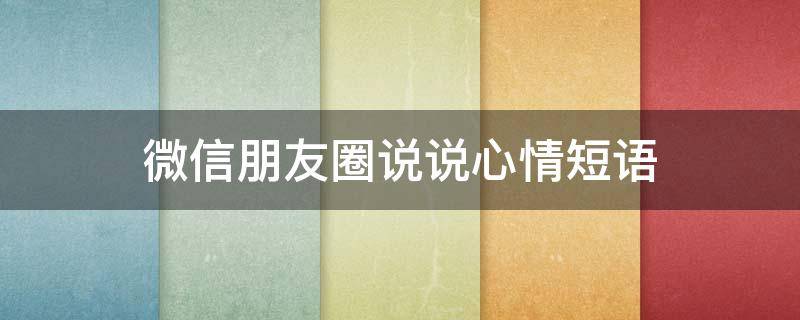 微信朋友圈说说心情短语（微信朋友圈说说心情短语怎么设置）