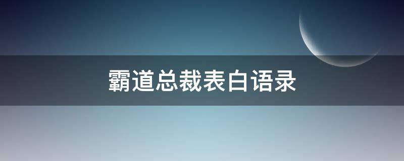 霸道总裁表白语录（霸道总裁油腻台词）