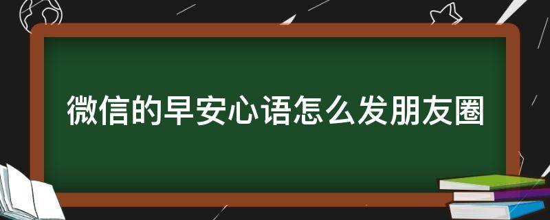 微信的早安心语怎么发朋友圈（微信早安语录怎么发）