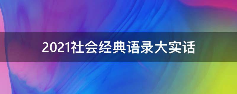 2021社会经典语录大实话（2021经典社会语录句子）
