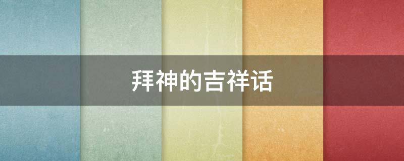 拜神的吉祥话 拜神的吉祥话四字成语